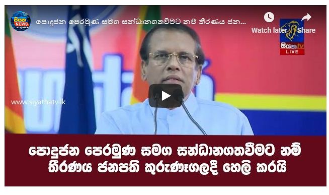 පොදුජන පෙරමුණ සමඟ සන්ධානගත වීමට ගත් තීරණය ජනපති හෙලි කරයි