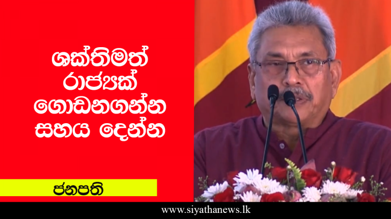 ශක්තිමත් රාජ්‍යක් ගොඩනගන්න සහය දෙන්න – ජනපති