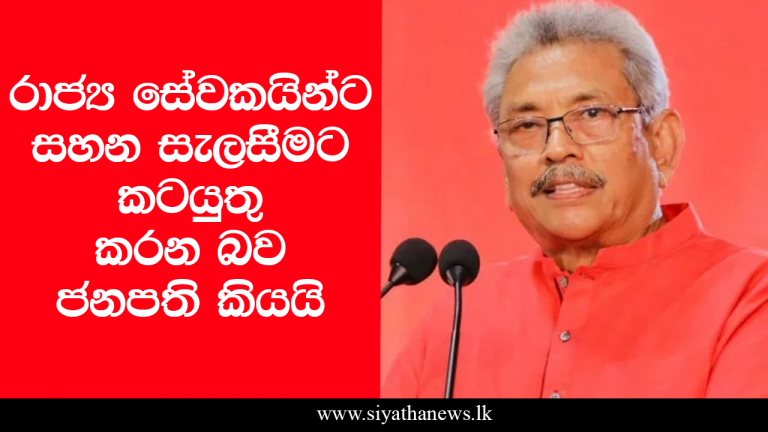 රාජ්‍ය සේවකයින්ට සහන සැලසීමට කටයුතු කරන බව ජනපති කියයි