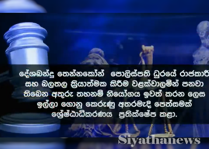 දේශබන්දු තෙන්නකෝන්ගේ පත්වීමට එරෙහි අතුරු තහනම් නියෝගය ඉවත් කරන ලෙස ඉල්ලා ගොනු කළ අතරමැදි පෙත්සම නිෂ්ප්‍රහ කෙරේ